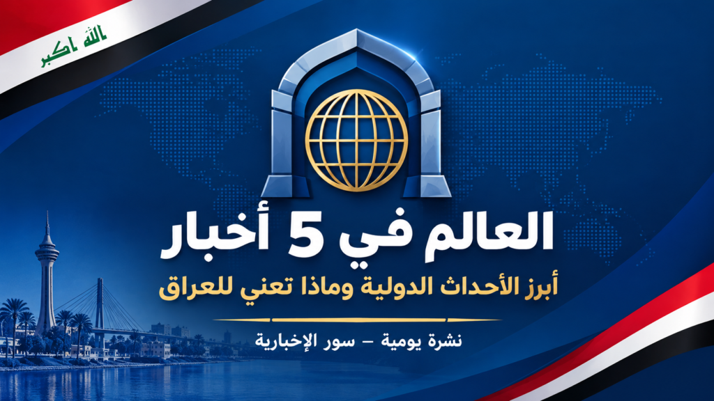 شعار نشرة العالم في 5 أخبار: أبرز الأحداث الدولية وماذا تعني للعراق - سور الإخبارية